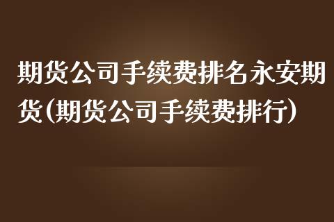 期货公司手续费排名期货(期货公司手续费排行)