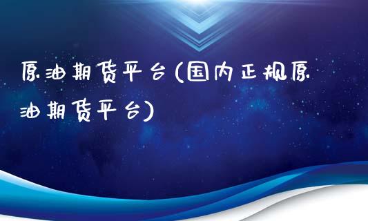 原油期货平台(国内正规原油期货平台)_https://www.dglong8.com_期货理财_第1张