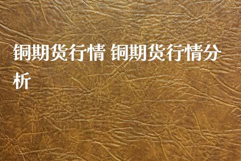 铜期货行情 铜期货行情分析