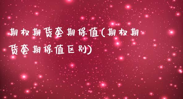 期权期货套期保值(期权期货套期保值区别)