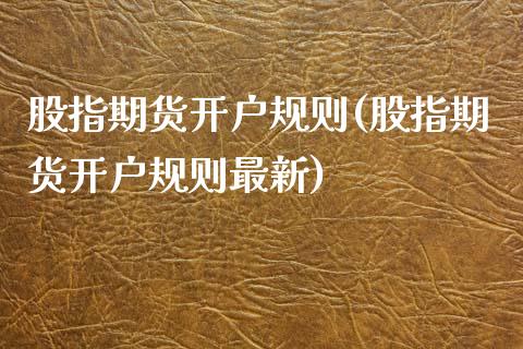 股指期货开户规则(股指期货开户规则最新)