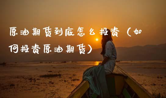 原油期货到底怎么投资（如何投资原油期货）