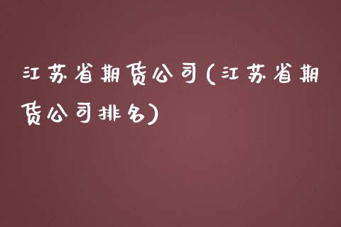 江苏省期货公司(江苏省期货公司排名)