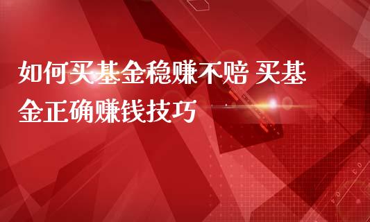 如何买基金稳赚不赔 买基金正确赚钱技巧