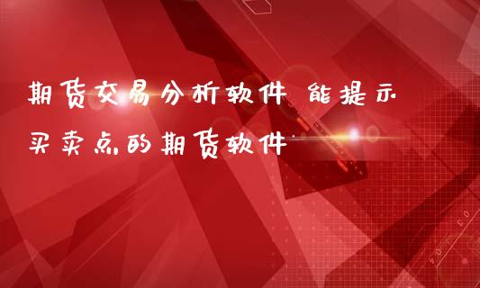 期货交易分析软件 能提示买卖点的期货软件