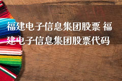 福建电子信息集团股票 福建电子信息集团股票代码