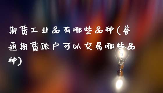 期货工业品有哪些品种(普通期货账户可以交易哪些品种)