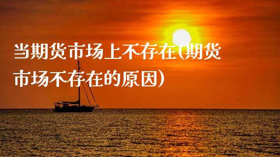 当期货市场上不存在(期货市场不存在的原因)