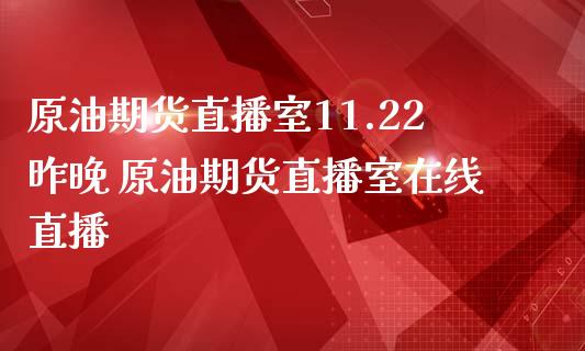 原油期货直播室11.22昨晚 原油期货直播室在线直播