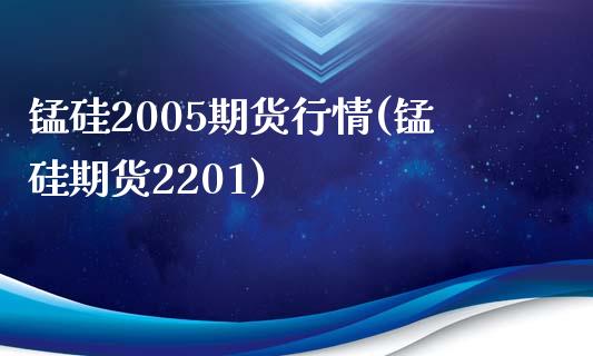 锰硅2005期货行情(锰硅期货2201)