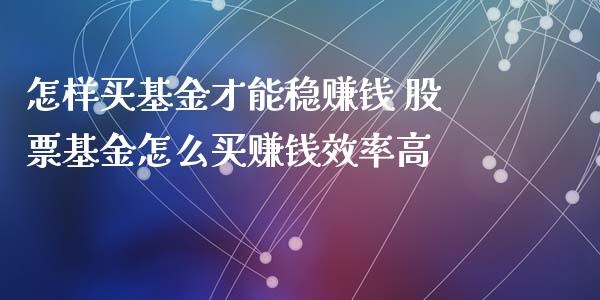 怎样买基金才能稳赚钱 股票基金怎么买赚钱效率高
