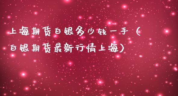 上海期货白银多少钱一手（白银期货最新行情上海）