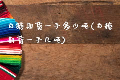 白糖期货一手多少吨(白糖期货一手几吨)