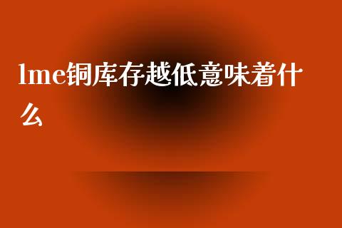 lme铜库存越低意味着什么