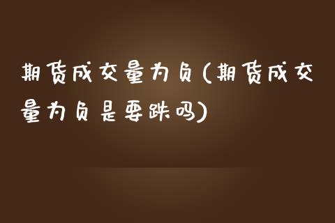 期货成交量为负(期货成交量为负是要跌吗)