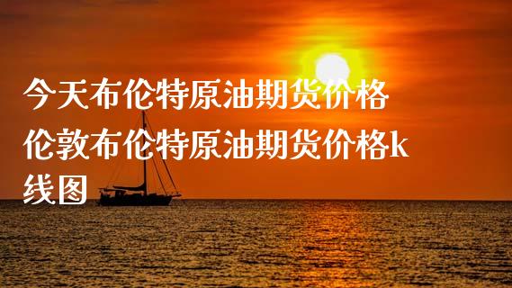 今天布伦特原油期货价格 伦敦布伦特原油期货价格k线图