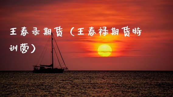 王春录期货（王春禄期货特训营）