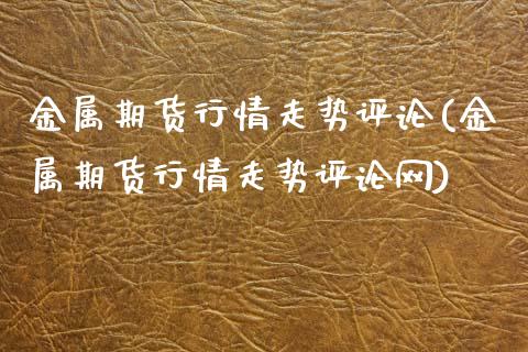 金属期货行情走势评论(金属期货行情走势评论网)