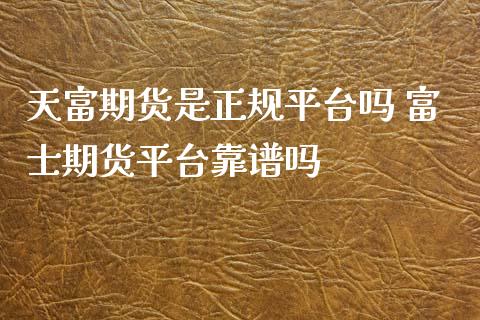 天富期货是正规平台吗 期货平台靠