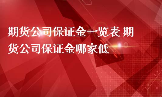 期货公司保证金一览表 期货公司保证金哪家低