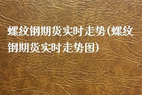 螺纹钢期货实时走势(螺纹钢期货实时走势图)