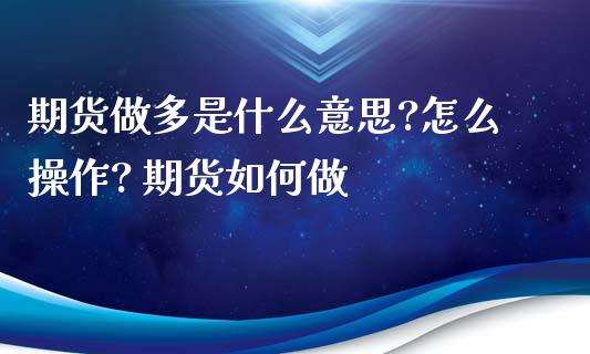 期货做多是什么意思?怎么操作? 期货如何做