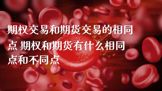 期权交易和期货交易的相同点 期权和期货有什么相同点和不同点