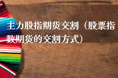主力股指期货交割（股票指数期货的交割方式）