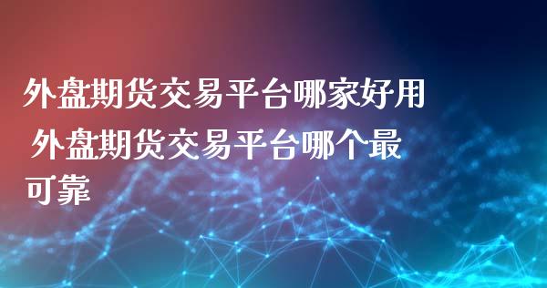 外盘期货交易平台哪家好用 外盘期货交易平台哪个最可靠