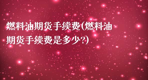 燃料油期货手续费(燃料油期货手续费是多少?)