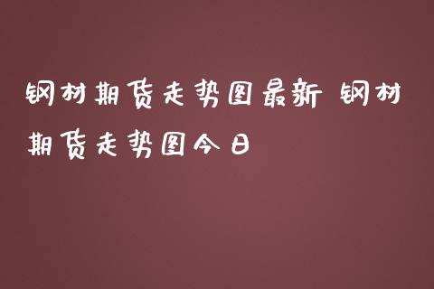 钢材期货走势图最新 钢材期货走势图今日