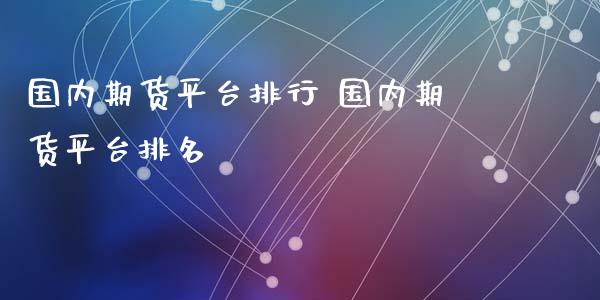 国内期货平台排行 国内期货平台排名