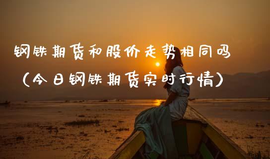 钢铁期货和股价走势相同吗（今日钢铁期货实时行情）