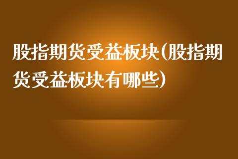 股指期货受益板块(股指期货受益板块有哪些)