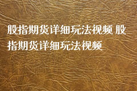 股指期货详细玩法视频 股指期货详细玩法视频