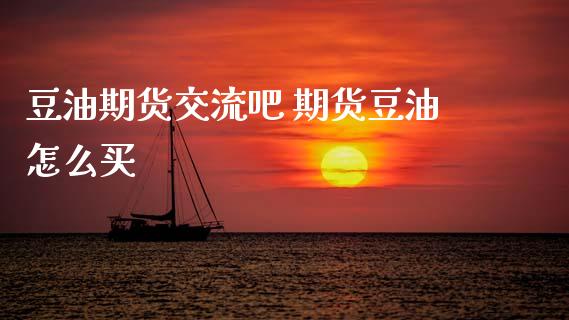豆油期货交流吧 期货豆油怎么买