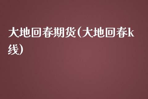 大地回春期货(大地回春k线)