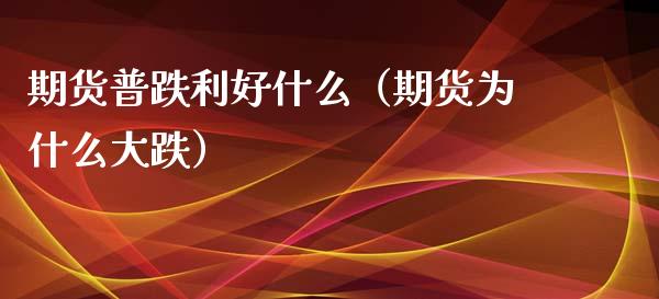 期货普跌利好什么（期货为什么大跌）