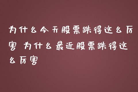 为什么今天股票跌得这么厉害 为什么最近股票跌得这么厉害_股票理财_第1张_宇龙理财网 为什么今天股票跌得这么厉害 为什么最近股票跌得这么厉害_https://www.dglong8.com_股票理财_第1张