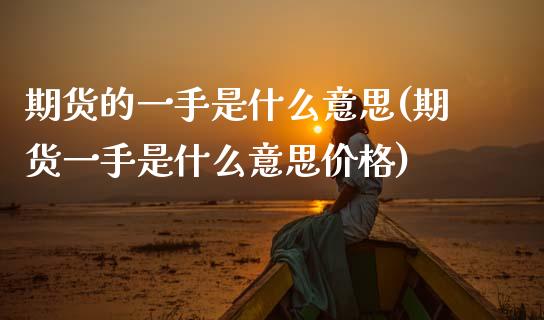 期货的一手是什么意思(期货一手是什么意思价格)