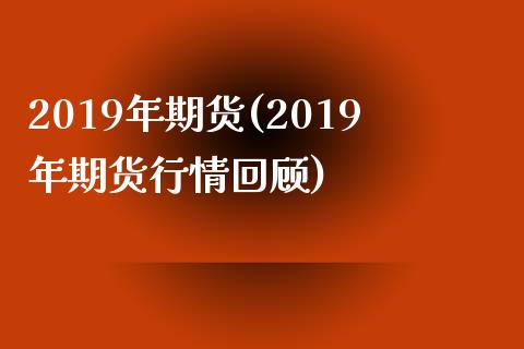 2019年期货(2019年期货行情回顾)