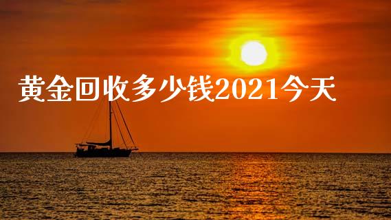 黄金回收多少钱2021今天