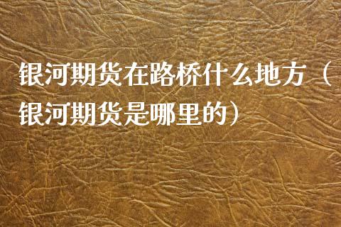 期货在路桥什么地方（期货是哪里的）