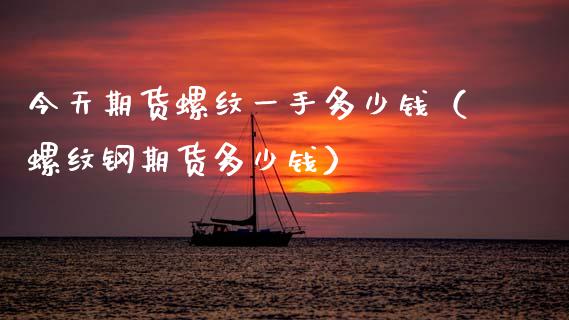 今天期货螺纹一手多少钱(螺纹钢期货多少钱)_黄金期货_第1张_宇龙理财网 今天期货螺纹一手多少钱(螺纹钢期货多少钱)_https://www.dglong8.com_黄金期货_第1张