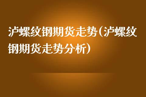泸螺纹钢期货走势(泸螺纹钢期货走势分析)