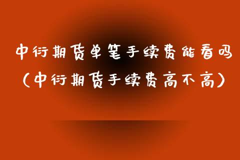 中衍期货单笔手续费能看吗（中衍期货手续费高不高）