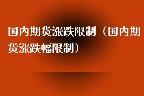 国内期货涨跌限制（国内期货涨跌幅限制）