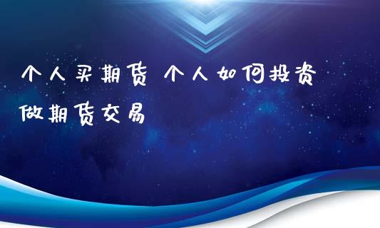 个人买期货 个人如何投资做期货交易