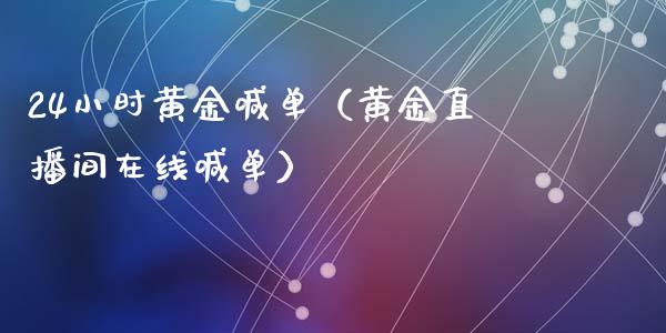 24小时黄金喊单（黄金直播间在线喊单）