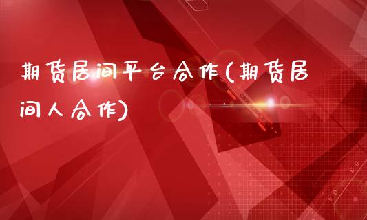 期货居间平台合作(期货居间人合作)